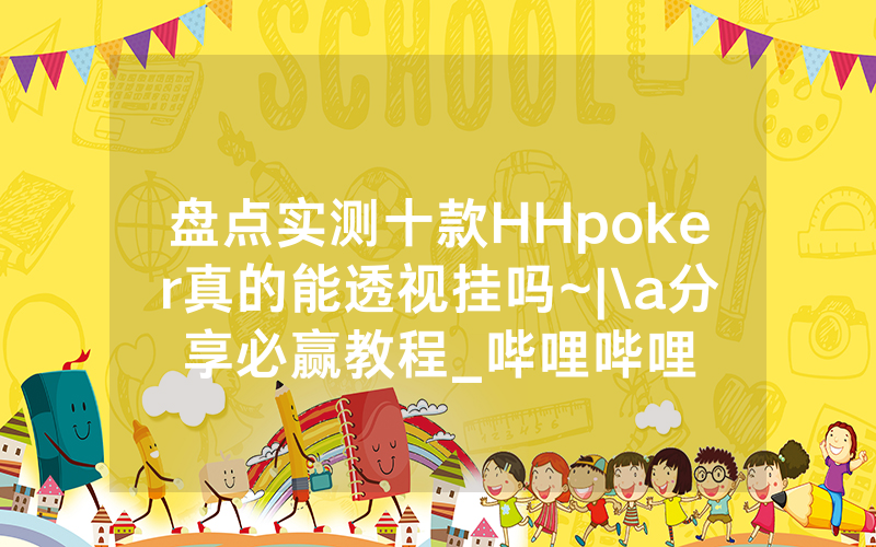 盘点实测十款HHpoker真的能透视挂吗~|\a分享必赢教程_哔哩哔哩