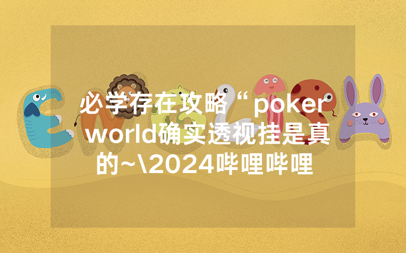 必学存在攻略“poker world确实透视挂是真的~\2024哔哩哔哩
