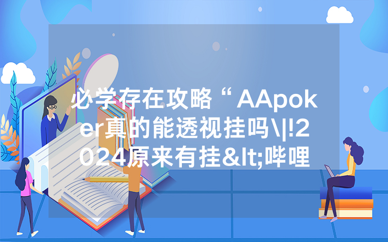 必学存在攻略“AApoker真的能透视挂吗\|!2024原来有挂<哔哩哔哩>