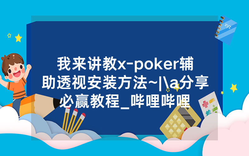 我来讲教x-poker辅助透视安装方法~|\a分享必赢教程_哔哩哔哩