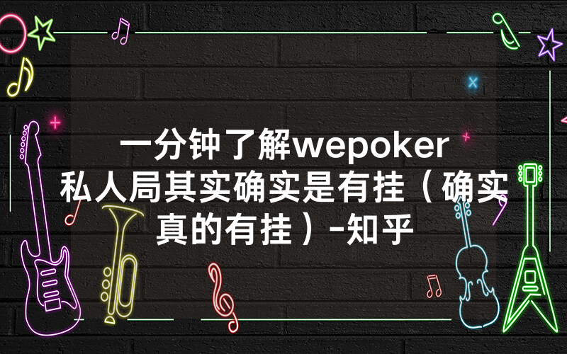 一分钟了解wepoker私人局其实确实是有挂（确实真的有挂）-知乎
