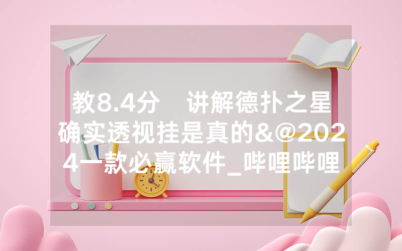 教8.4分鐘讲解德扑之星确实透视挂是真的&@2024一款必赢软件_哔哩哔哩