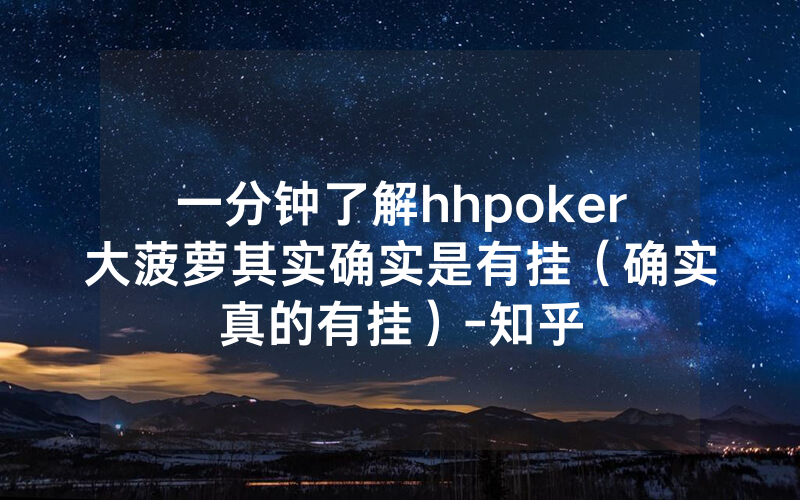 一分钟了解hhpoker大菠萝其实确实是有挂（确实真的有挂）-知乎