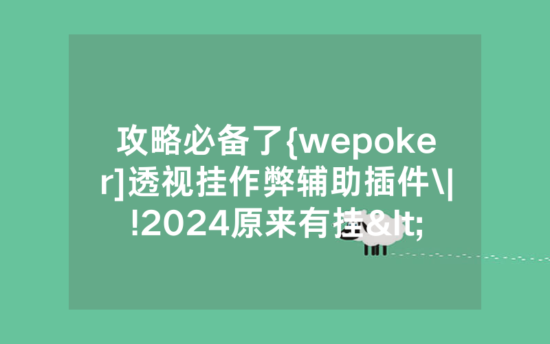 攻略必备了{wepoker]透视挂作弊辅助插件\|!2024原来有挂<哔哩哔哩>