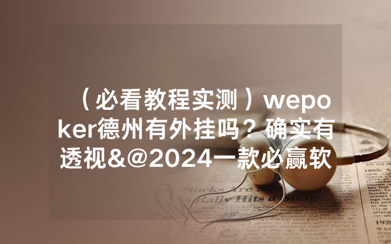 （必看教程实测）wepoker德州有外挂吗？确实有透视&@2024一款必赢软件_哔哩哔哩