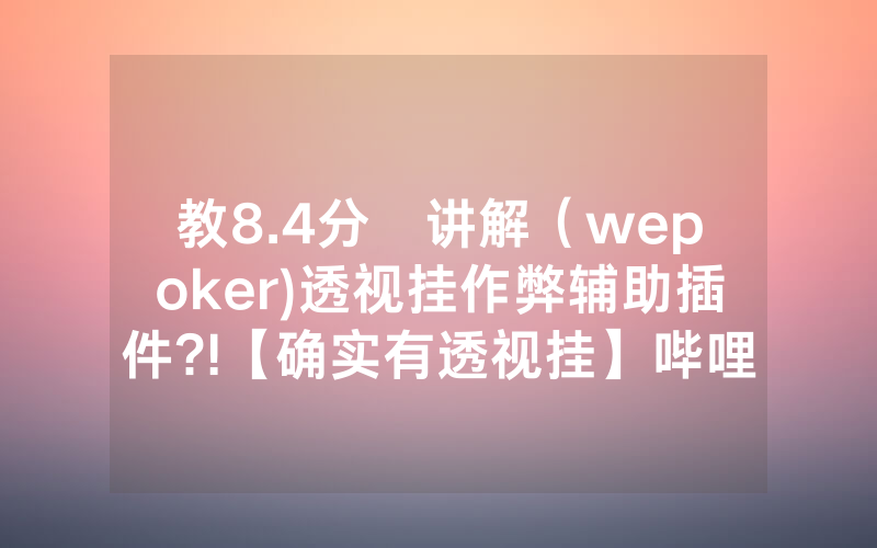 教8.4分鐘讲解（wepoker)透视挂作弊辅助插件?!【确实有透视挂】哔哩哔哩