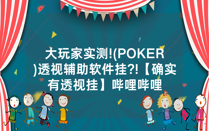 大玩家实测!(POKER)透视辅助软件挂?!【确实有透视挂】哔哩哔哩