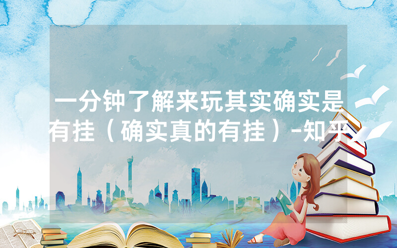 一分钟了解来玩其实确实是有挂（确实真的有挂）-知乎