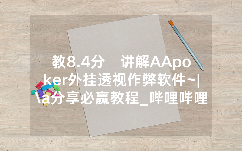 教8.4分鐘讲解AApoker外挂透视作弊软件~|\a分享必赢教程_哔哩哔哩