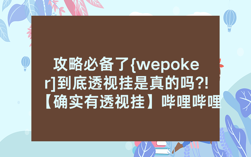 攻略必备了{wepoker]到底透视挂是真的吗?!【确实有透视挂】哔哩哔哩