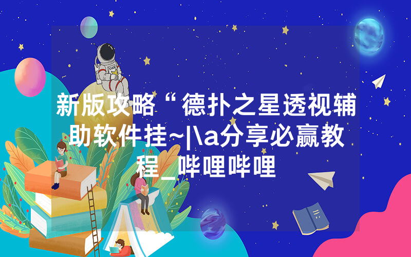 新版攻略“德扑之星透视辅助软件挂~|\a分享必赢教程_哔哩哔哩