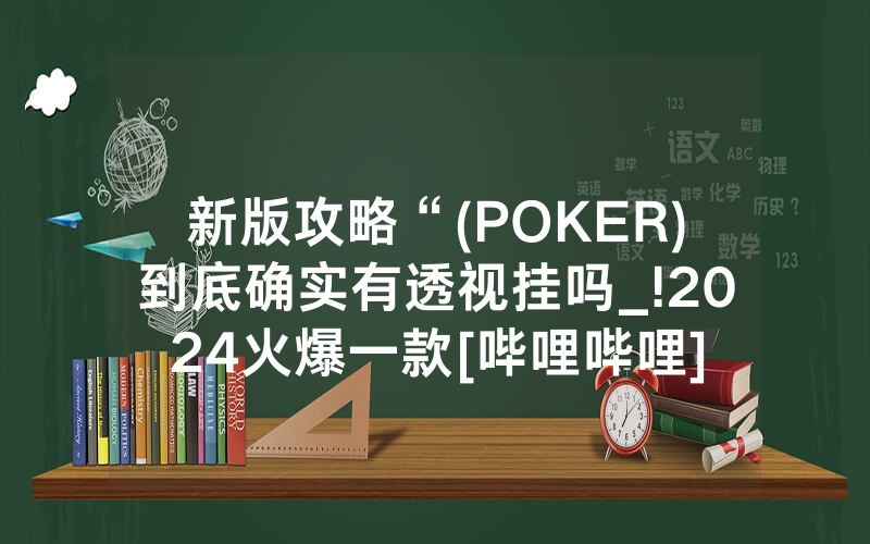 新版攻略“(POKER)到底确实有透视挂吗_!2024火爆一款[哔哩哔哩]