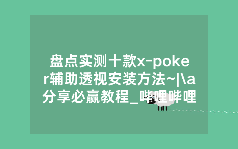 盘点实测十款x-poker辅助透视安装方法~|\a分享必赢教程_哔哩哔哩