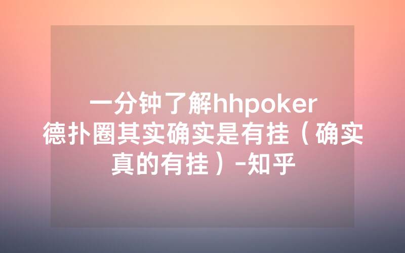 一分钟了解hhpoker德扑圈其实确实是有挂（确实真的有挂）-知乎