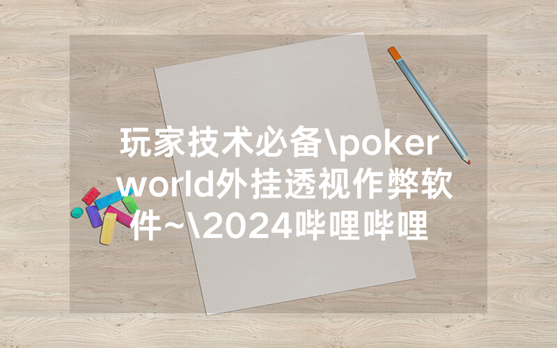 玩家技术必备\poker world外挂透视作弊软件~\2024哔哩哔哩