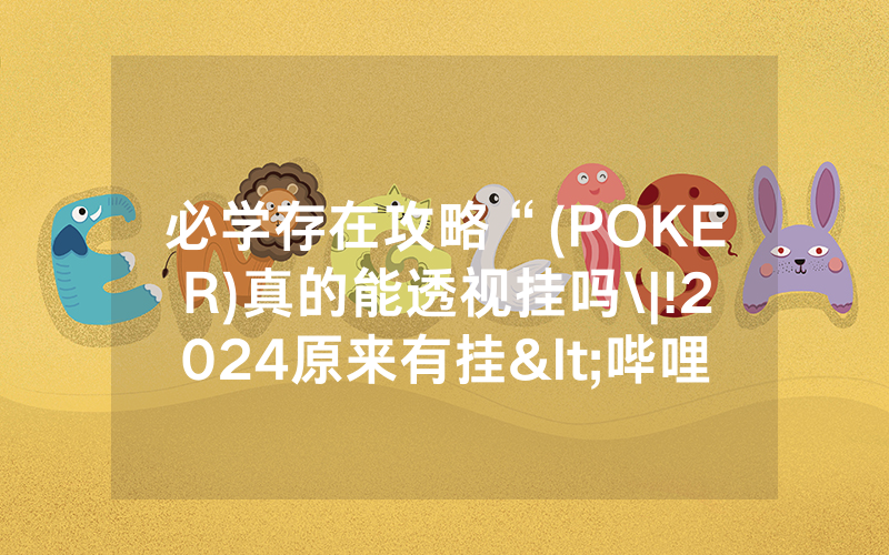 必学存在攻略“(POKER)真的能透视挂吗\|!2024原来有挂<哔哩哔哩>