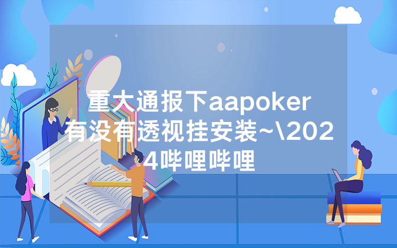重大通报下aapoker有没有透视挂安装~\2024哔哩哔哩
