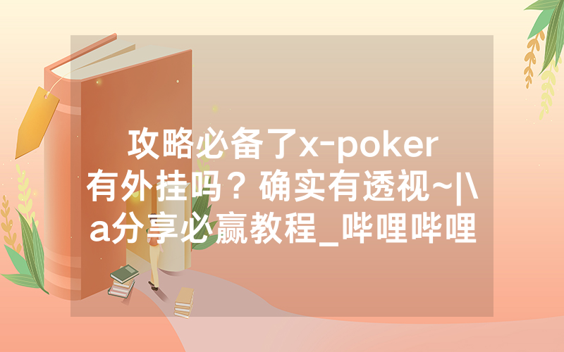 攻略必备了x-poker有外挂吗？确实有透视~|\a分享必赢教程_哔哩哔哩