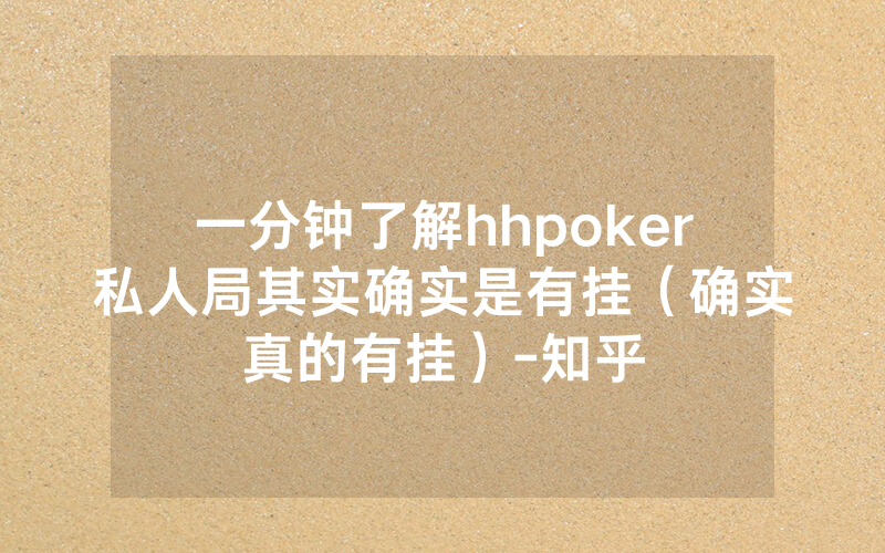 一分钟了解hhpoker私人局其实确实是有挂（确实真的有挂）-知乎