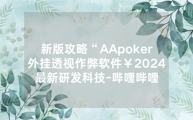 新版攻略“AApoker外挂透视作弊软件￥2024最新研发科技-哔哩哔哩