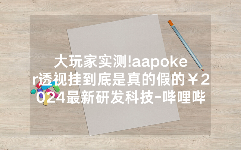 大玩家实测!aapoker透视挂到底是真的假的￥2024最新研发科技-哔哩哔哩