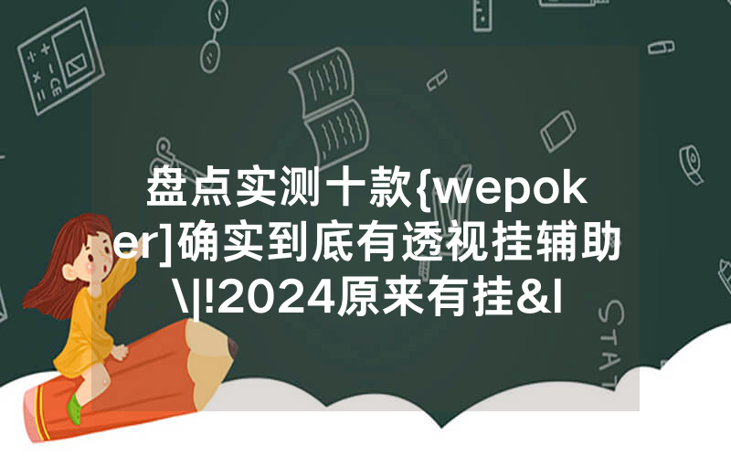盘点实测十款{wepoker]确实到底有透视挂辅助\|!2024原来有挂<哔哩哔哩>