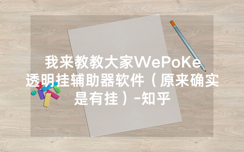 我来教教大家WePoKe透明挂辅助器软件（原来确实是有挂）-知乎