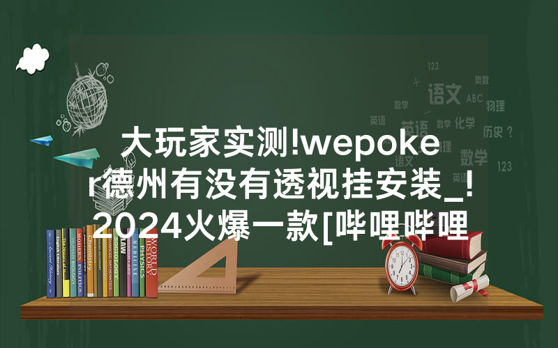 大玩家实测!wepoker德州有没有透视挂安装_!2024火爆一款[哔哩哔哩]