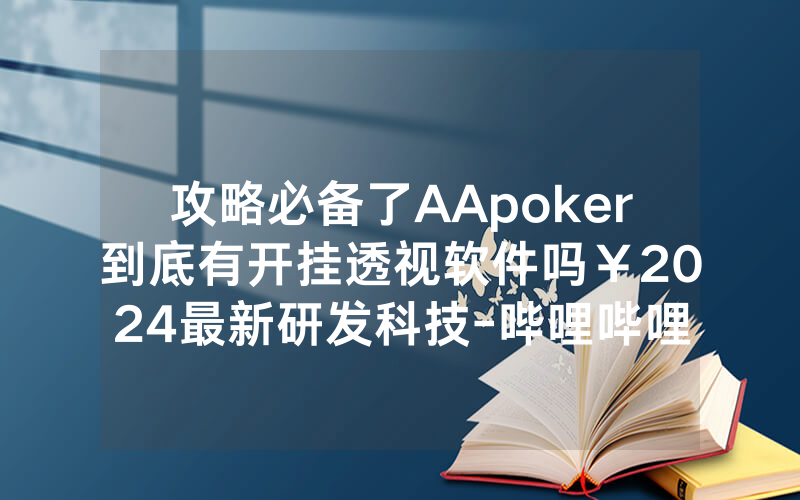 攻略必备了AApoker到底有开挂透视软件吗￥2024最新研发科技-哔哩哔哩