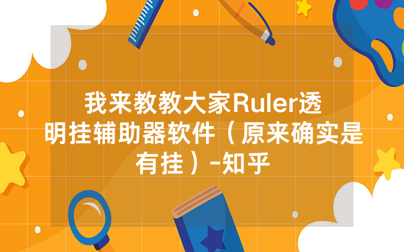 我来教教大家Ruler透明挂辅助器软件（原来确实是有挂）-知乎