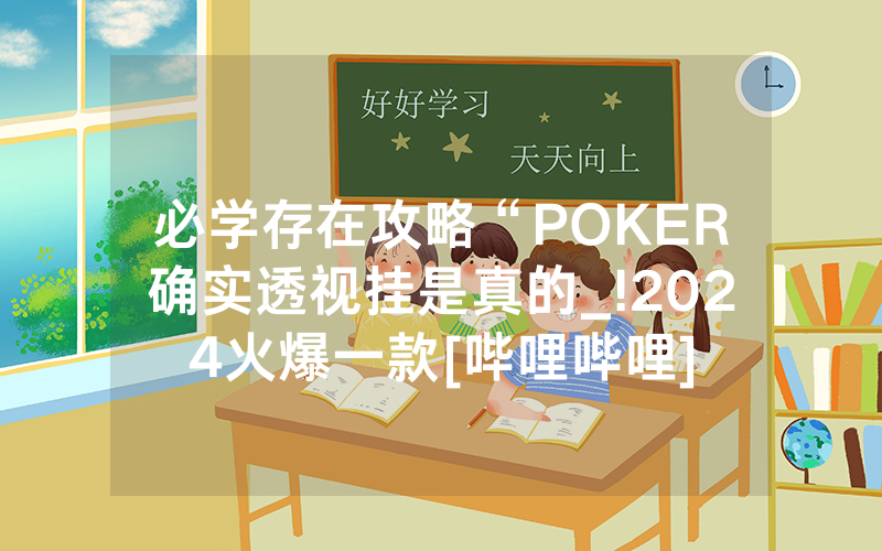 必学存在攻略“POKER确实透视挂是真的_!2024火爆一款[哔哩哔哩]