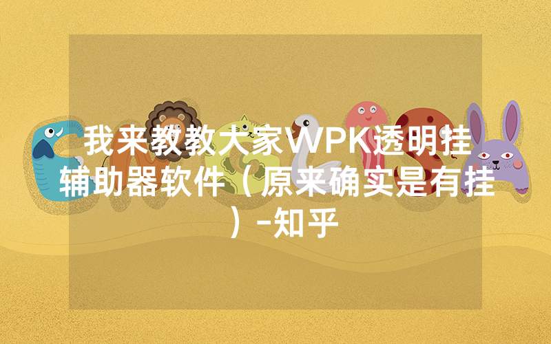 我来教教大家WPK透明挂辅助器软件（原来确实是有挂）-知乎