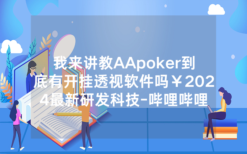 我来讲教AApoker到底有开挂透视软件吗￥2024最新研发科技-哔哩哔哩