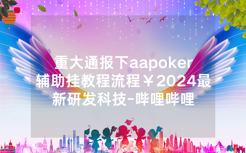 重大通报下aapoker辅助挂教程流程￥2024最新研发科技-哔哩哔哩