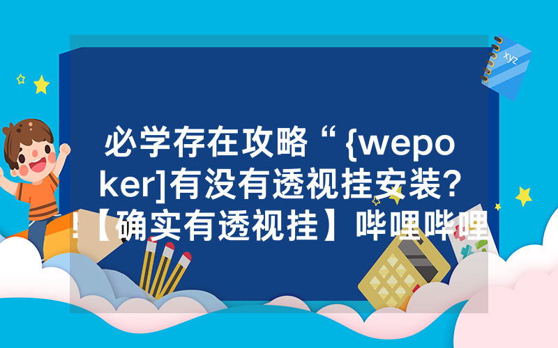 必学存在攻略“{wepoker]有没有透视挂安装?!【确实有透视挂】哔哩哔哩