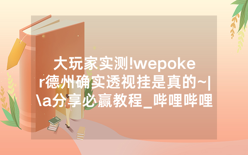 大玩家实测!wepoker德州确实透视挂是真的~|\a分享必赢教程_哔哩哔哩