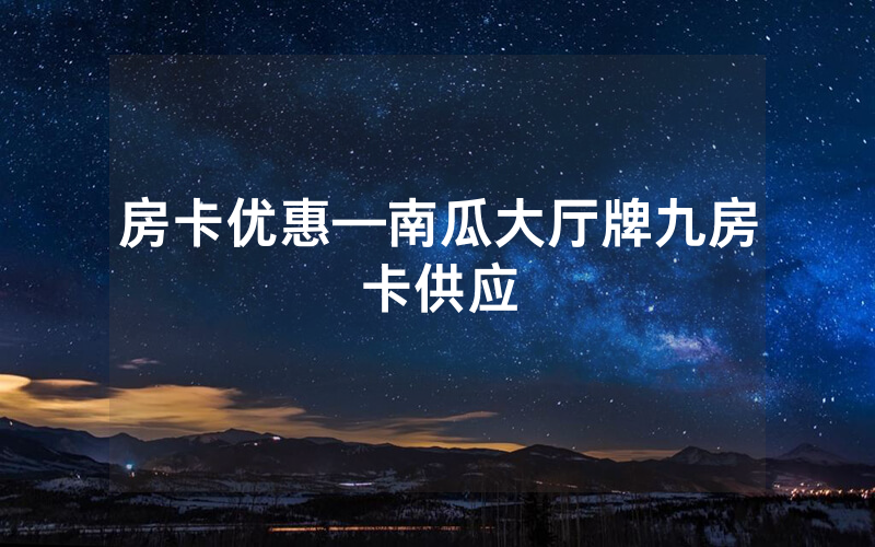房卡优惠—南瓜大厅牌九房卡供应
