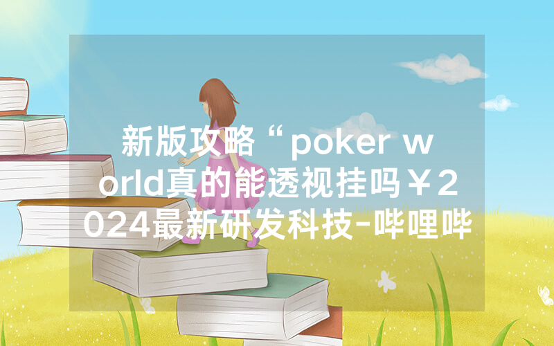新版攻略“poker world真的能透视挂吗￥2024最新研发科技-哔哩哔哩
