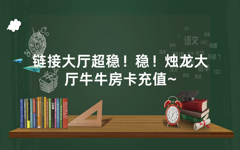 链接大厅超稳！稳！烛龙大厅牛牛房卡充值~