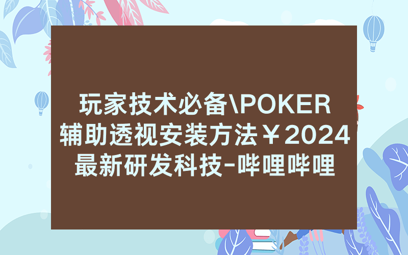 玩家技术必备\POKER辅助透视安装方法￥2024最新研发科技-哔哩哔哩