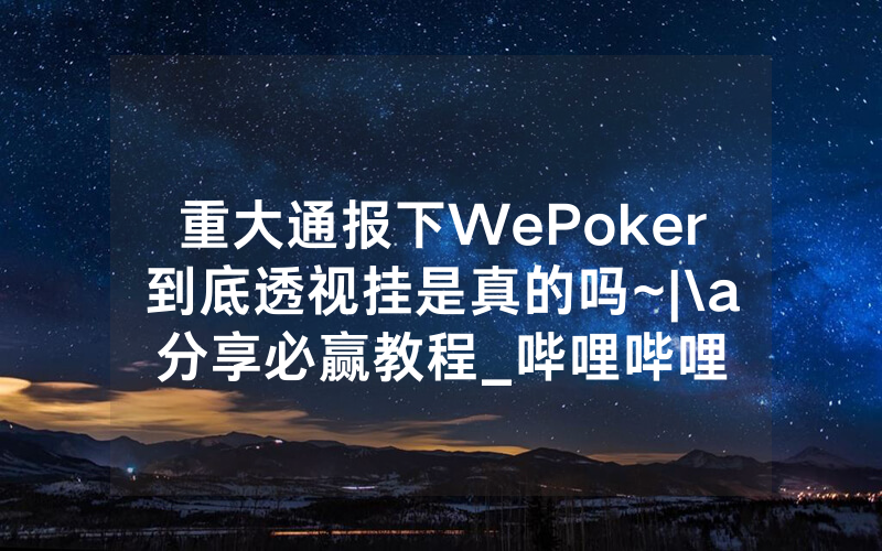 重大通报下WePoker到底透视挂是真的吗~|\a分享必赢教程_哔哩哔哩