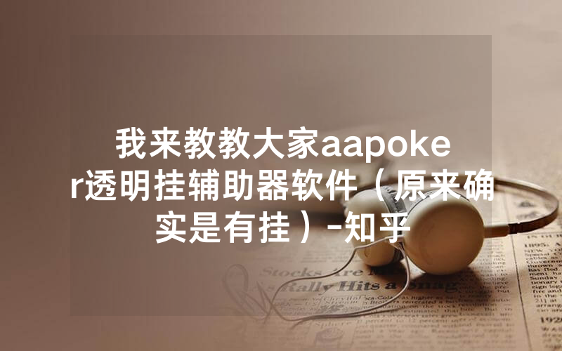 我来教教大家aapoker透明挂辅助器软件（原来确实是有挂）-知乎