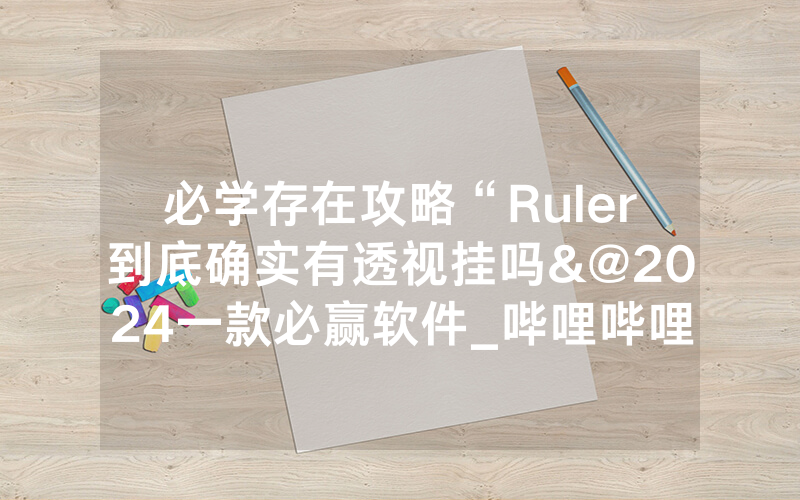 必学存在攻略“Ruler到底确实有透视挂吗&@2024一款必赢软件_哔哩哔哩