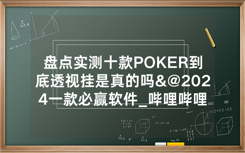盘点实测十款POKER到底透视挂是真的吗&@2024一款必赢软件_哔哩哔哩