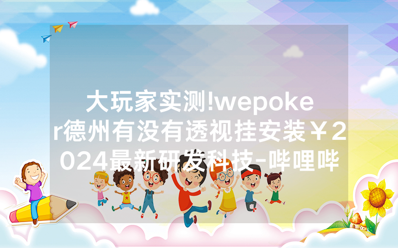 大玩家实测!wepoker德州有没有透视挂安装￥2024最新研发科技-哔哩哔哩
