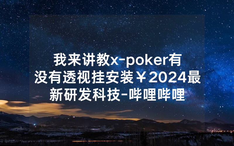 我来讲教x-poker有没有透视挂安装￥2024最新研发科技-哔哩哔哩
