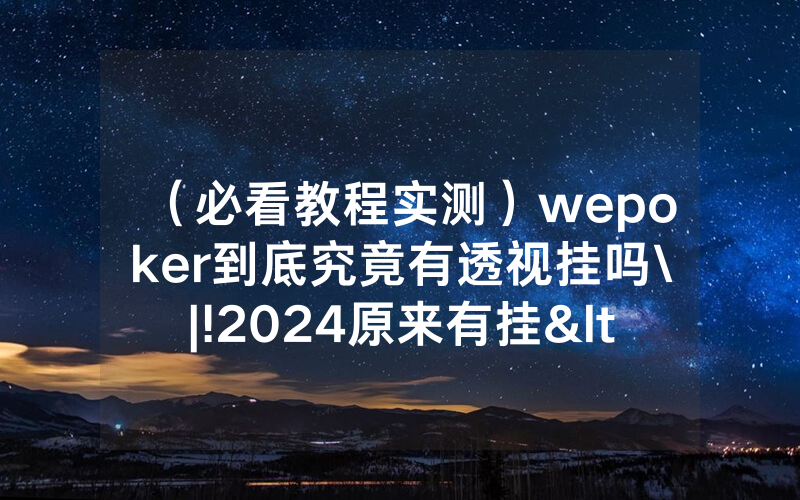 （必看教程实测）wepoker到底究竟有透视挂吗\|!2024原来有挂<哔哩哔哩>