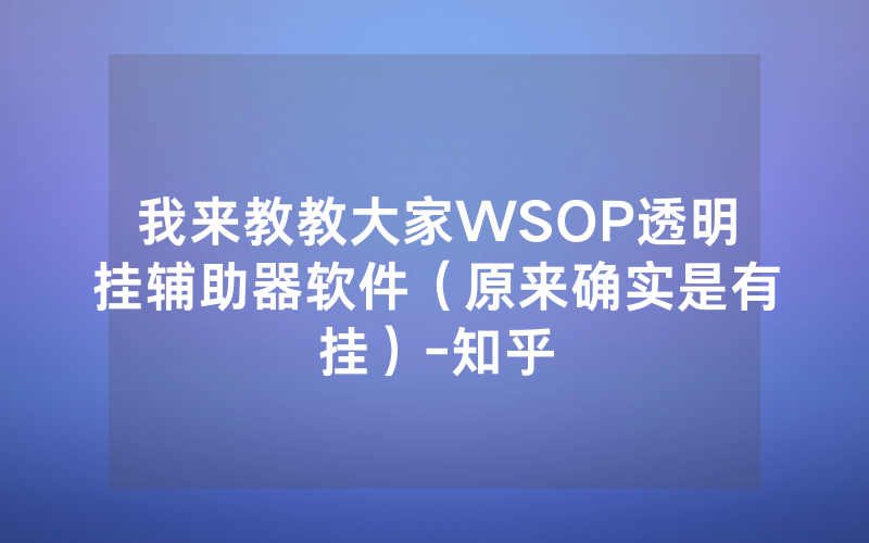 我来教教大家WSOP透明挂辅助器软件（原来确实是有挂）-知乎
