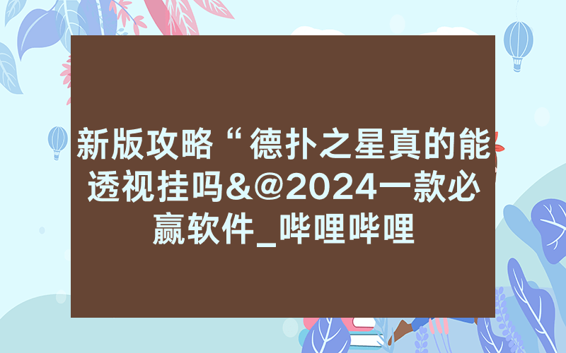 新版攻略“德扑之星真的能透视挂吗&@2024一款必赢软件_哔哩哔哩