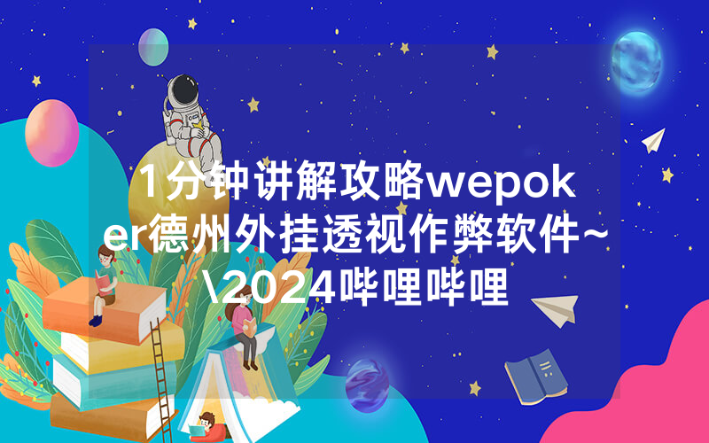 1分钟讲解攻略wepoker德州外挂透视作弊软件~\2024哔哩哔哩